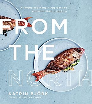 From the North: A Simple and Modern Approach to Authentic Nordic Cooking