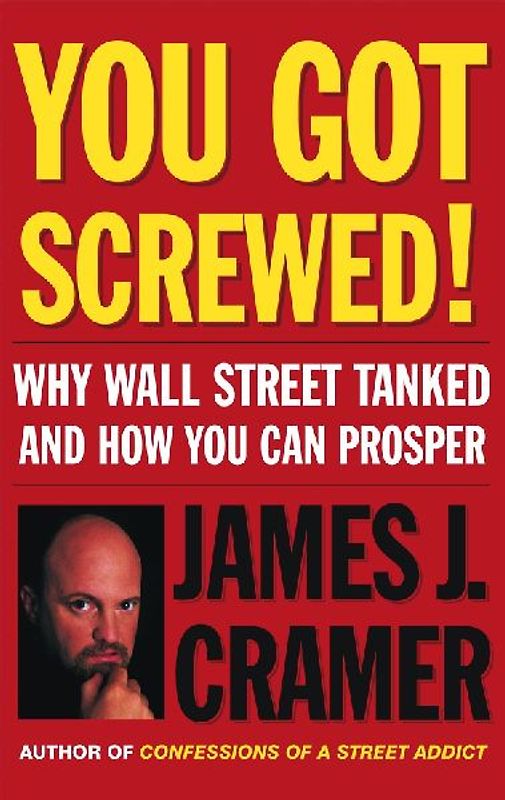 You Got Screwed!: Why Wall Street Tanked and How You Can Prosper - James J. Cramer