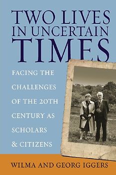 Two Lives in Uncertain Times: Facing the Challenges of the 20th Century as Scholars and Citizens (Studies in German History) - Iggers, Wilma A.