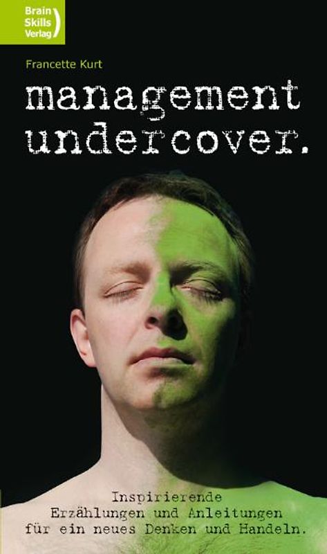 Management undercover. Inspirierende Erzählungen und Anleitungen für ein neues Denken und Handeln