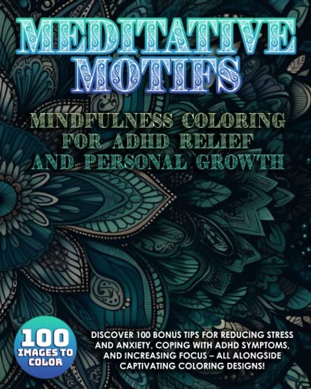 Meditative Motifs: Mindfulness Coloring for ADHD Relief and Personal Growth: 100 Stress Relieving Designs Featuring Mandalas, Flowers, Paisley ... by Unique Tips for Enhanced Well-Being