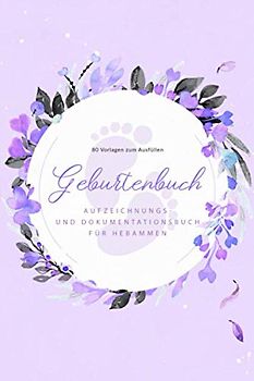 Geburtenbuch • Aufzeichnungs- und Dokumentationsbuch für Hebammen • 80 Vorlagen zum Ausfüllen: Ausführliches Geburtenbuch für Hebammen • handliches ... Din A5) • Platz für 80 Geburten • Lila Blumen