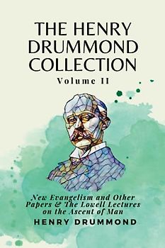 The Henry Drummond Collection Volume II: New Evangelism and Other Papers & The Lowell Lectures on the Ascent of Man