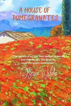 A House of Pomegranates: “The secrets of art are best learned in secret, and that Beauty, like Wisdom, loves the lonely worshipper.”