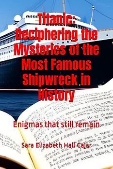 Titanic: Deciphering the Mysteries of the Most Famous Shipwreck in History: Enigmas that still remain