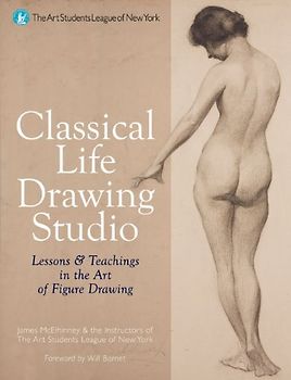 Classical Life Drawing Studio: Lessons & Teachings in the Art of Figure Drawing - Will Barnett