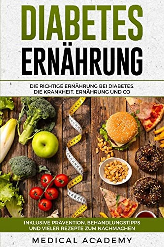 Diabetes Ernährung: Die richtige Ernährung bei Diabetes. Die Krankheit, Ernährung und Co. Inklusive Prävention, Behandlungstipps und vieler Rezepte zum Nachmachen.
