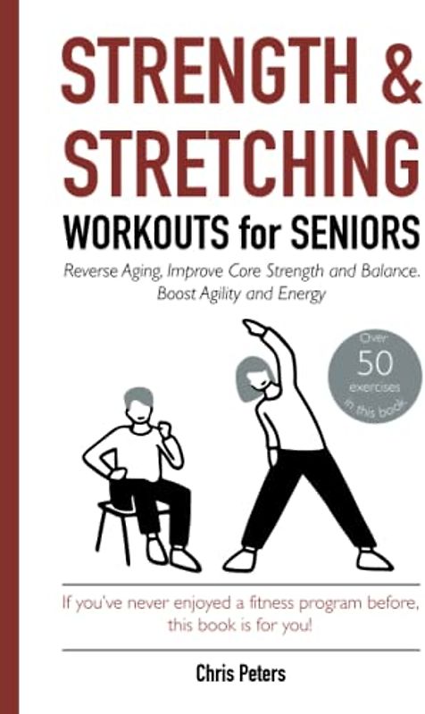 Strength & Stretching Workouts for Seniors: Reverse Ageing, Improve Core Strength and Balance, Boost Agility and Energy