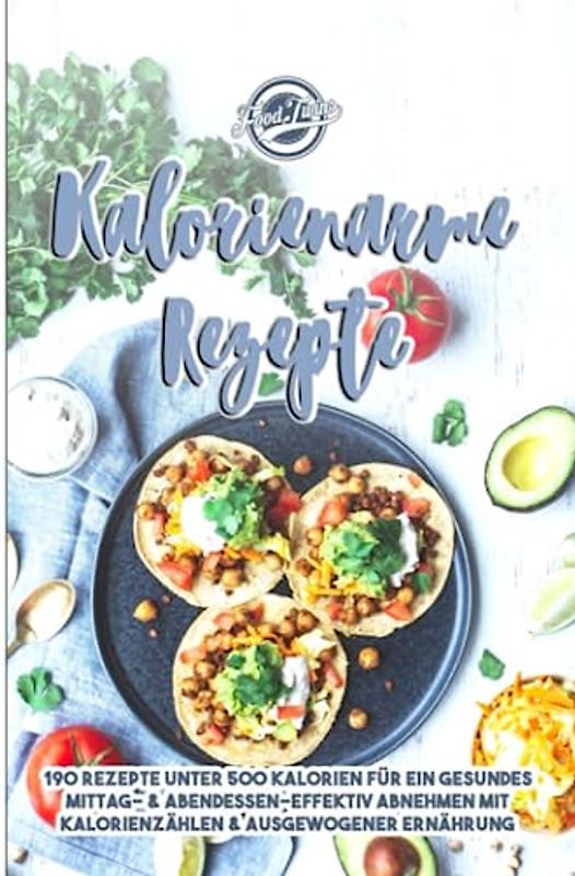 Kalorienarme Rezepte: 190 Rezepte unter 500 Kalorien für ein gesundes Mittag- & Abendessen - Effektiv Abnehmen mit Kalorien zählen & ausgewogener Ernährung