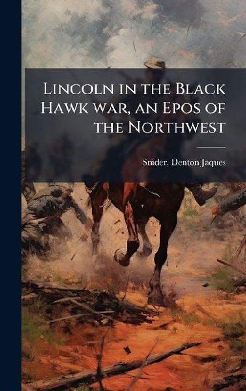 Lincoln in the Black Hawk war, an Epos of the Northwest