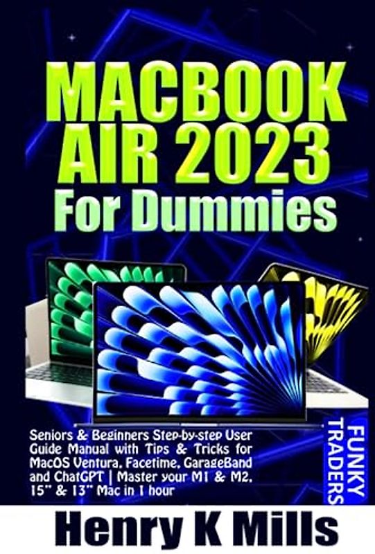 MACBOOK AIR 2023 For Dummies: Seniors & Beginners Step-by-step User Guide Manual with Tips & Tricks for MacOS Ventura, Facetime, GarageBand and ... in 1 hour (Apple Devices by Funky Traders)