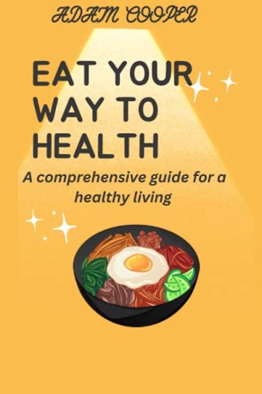 Eat Your Way to Health: A comprehensive guide for a healthy living