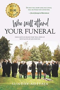 Who Will Attend Your Funeral: Thoughts of Death that Will Open Up New Facets of Life for You