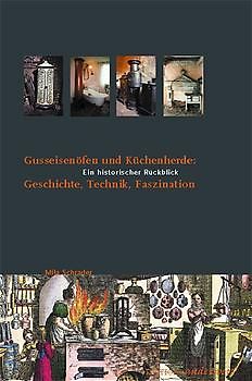 Gusseisenöfen und Küchenherde: Geschichte, Technik, Faszination. Ein historischer Rückblick