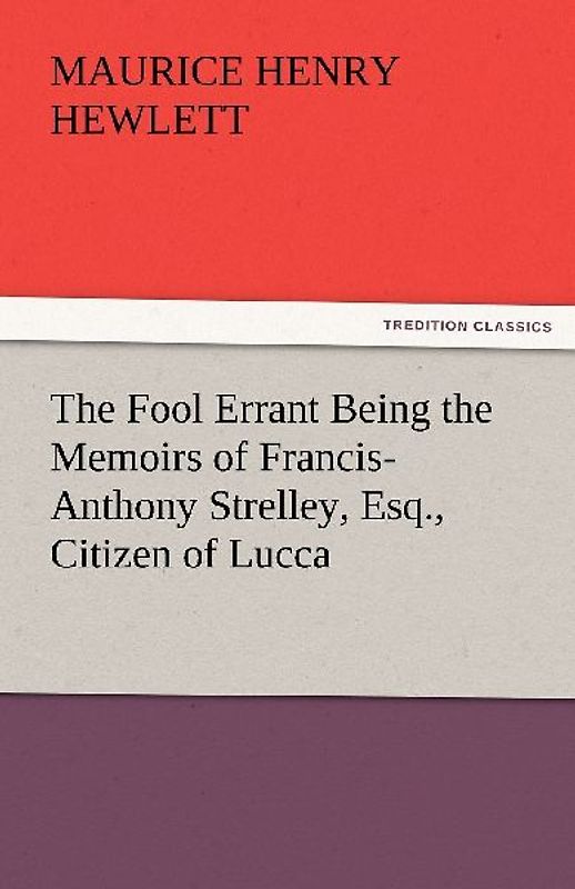 The Fool Errant Being the Memoirs of Francis-Anthony Strelley, Esq., Citizen of Lucca