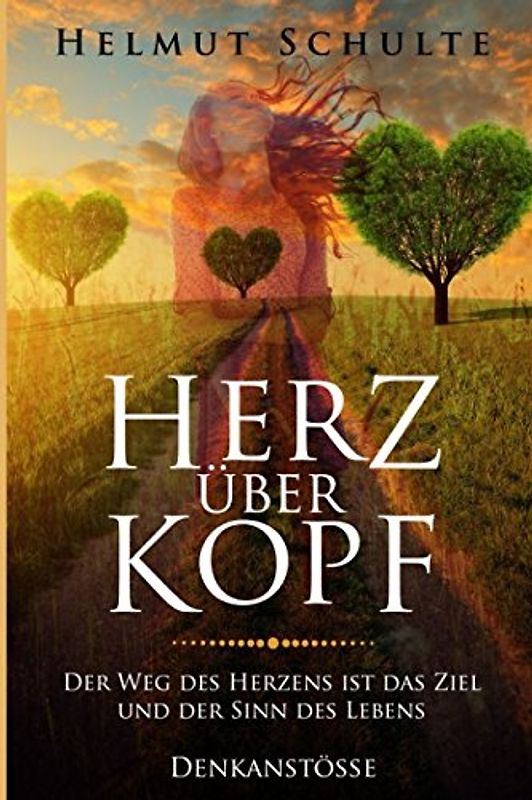 Herz über Kopf: Der Weg des Herzens ist das Ziel und der Sinn des Lebens