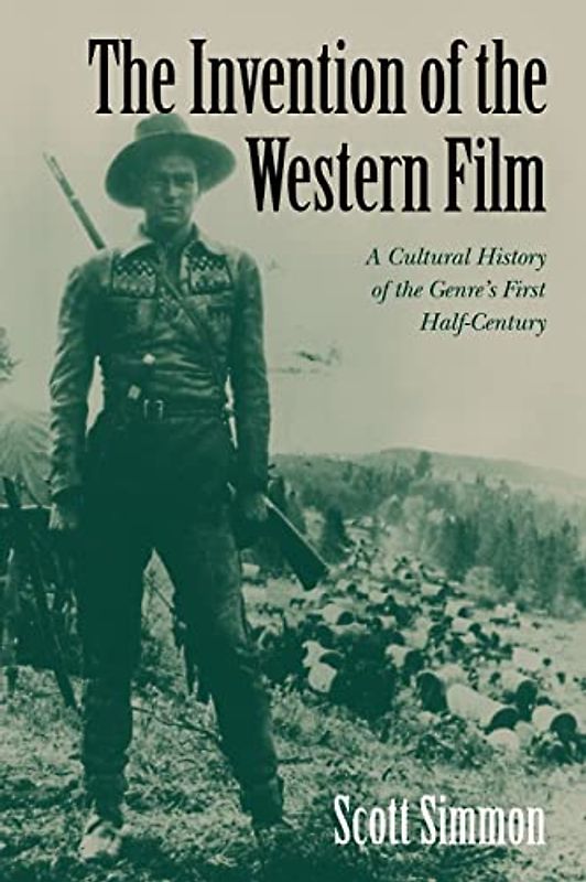 The Invention of the Western Film: A Cultural History of the Genre's First Half Century (Genres in American Cinema S)