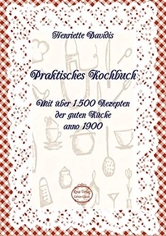 Praktisches Kochbuch: Mit über 1.500 Rezepten der guten Küche anno 1900