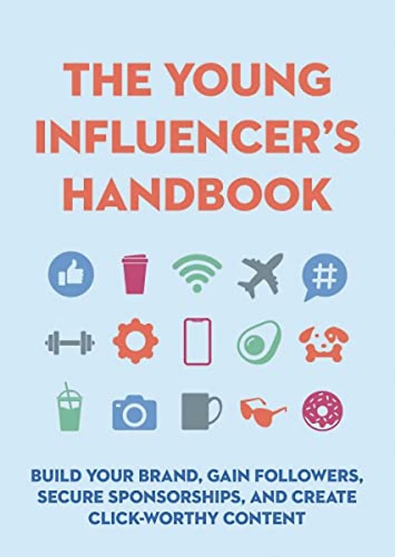 The Young Influencer's Handbook: Build Your Brand, Gain Followers, Secure Sponsorships, and Create Click-Worthy Content