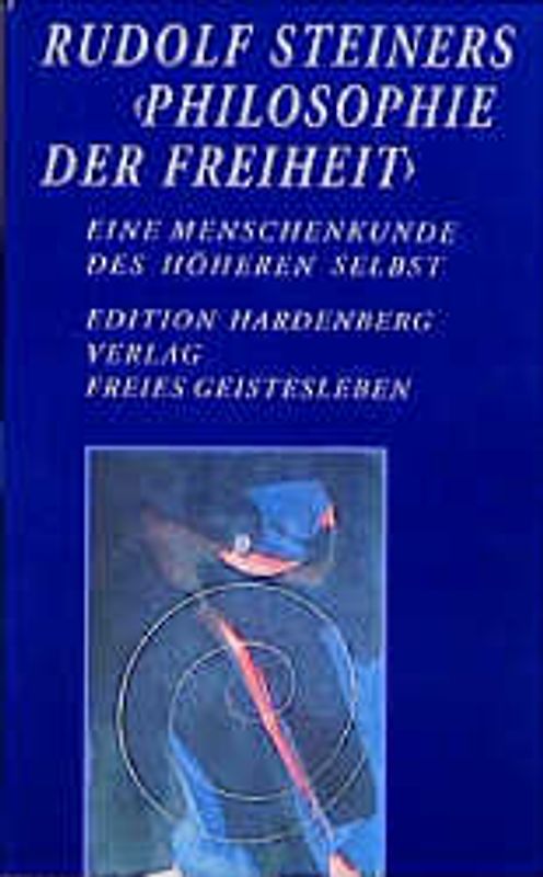Rudolf Steiners "Philosophie der Freiheit" - Eine Menschenkunde des höheren Selbst