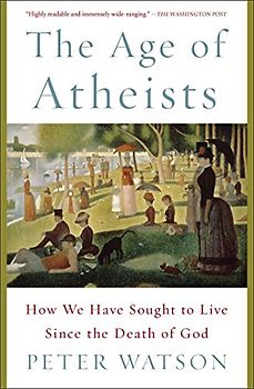The Age of Atheists: How We Have Sought to Live Since the Death of God - Watson, Peter