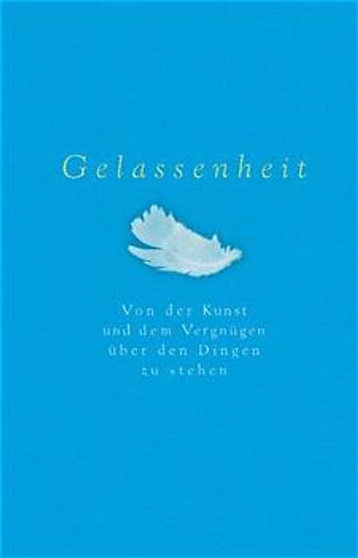 Gelassenheit. Von der Kunst und dem Vergnügen über den Dingen zu stehen