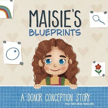 Maisie's Blueprints: A (IUI/IVF/ICI) Donor Conception Story for Two-Mom Families (My Donor Story)