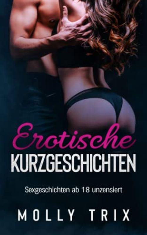 Erotische Kurzgeschichten: Sexgeschichten ab 18 unzensiert. 10 erotische Erzählungen in einem großen Erotikbuch und Sex-Sammelband. Neue Tabu-Sexbeichten und Erotikstorys erzählt von Molly Trix