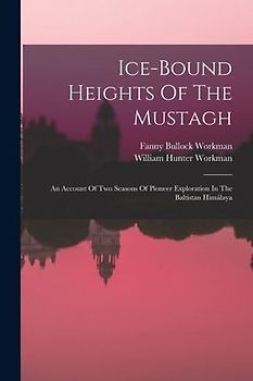 Ice-bound Heights Of The Mustagh: An Account Of Two Seasons Of Pioneer Exploration In The Baltistan Himálaya