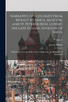 Narrative of a Journey From Heraut to Khiva, Moscow, and St. Petersburgh, During the Late Russian Invasion of Khiva: With Some Account of the Court of
