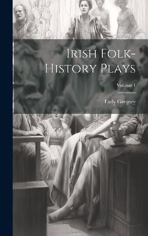 Irish Folk-history Plays; Volume 1