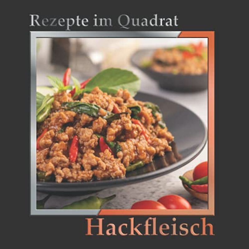 Rezepte im Quadrat: Hackfleisch – über 100 leckere Gerichte: Hackbraten, Eintöpfe, als Kuchen, im Teig, mit Nudeln, in Gemüse gefüllt und aus der Pfanne
