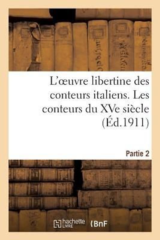 L'Oeuvre Libertine Des Conteurs Italiens. Deuxième Partie, Les Conteurs Du Xve Siècle