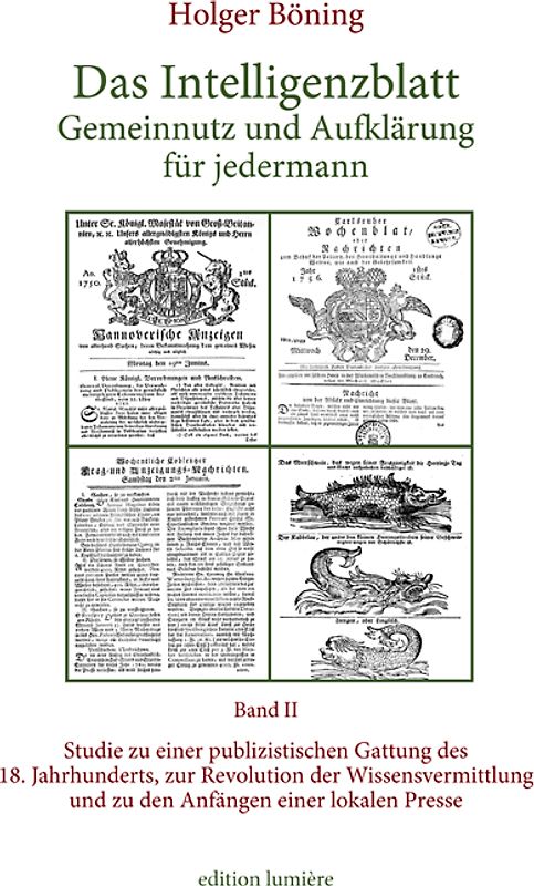 Das Intelligenzblatt: Gemeinnutz und Aufklärung für jedermann. Studie zu einer publizistischen Gattung des 18. Jahr­hunderts, zur Revolution der Wissens­ver­mitt­lung und zu den Anfängen einer lokalen Presse.