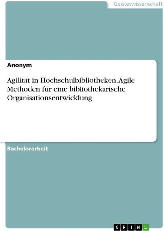 Agilität in Hochschulbibliotheken. Agile Methoden für eine bibliothekarische Organisationsentwicklung