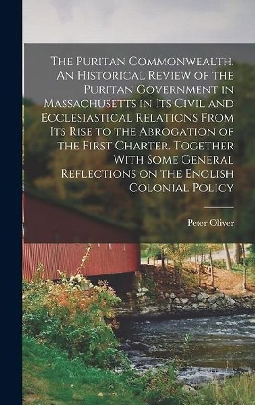 The Puritan Commonwealth. An Historical Review of the Puritan Government in Massachusetts in its Civil and Ecclesiastical Relations From its Rise to t