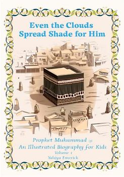 Even the Clouds Spread Shade for Him: Prophet Muhammad: An Illustrated Biography for Kids (The Seerah for Kids, Band 1)