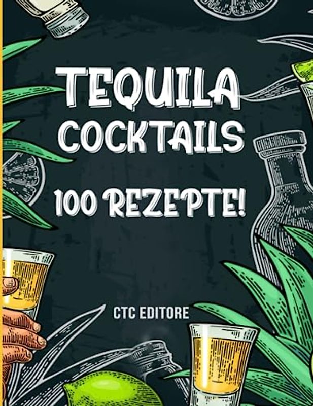 Tequila Cocktails: 100 Rezepte auf Agavenbasis für Cocktail-Liebhaber