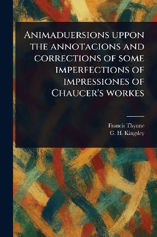 Animaduersions Uppon the Annotacions and Corrections of Some Imperfections of Impressiones of Chaucer's Workes