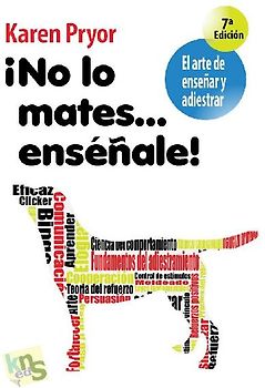 ¡No lo mates-- enséñale! : el arte de enseñar y adiestrar
