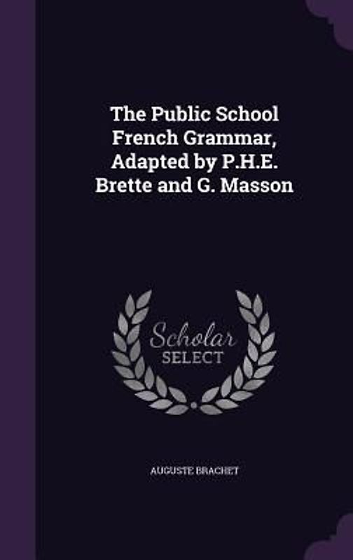 The Public School French Grammar, Adapted by P.H.E. Brette and G. Masson