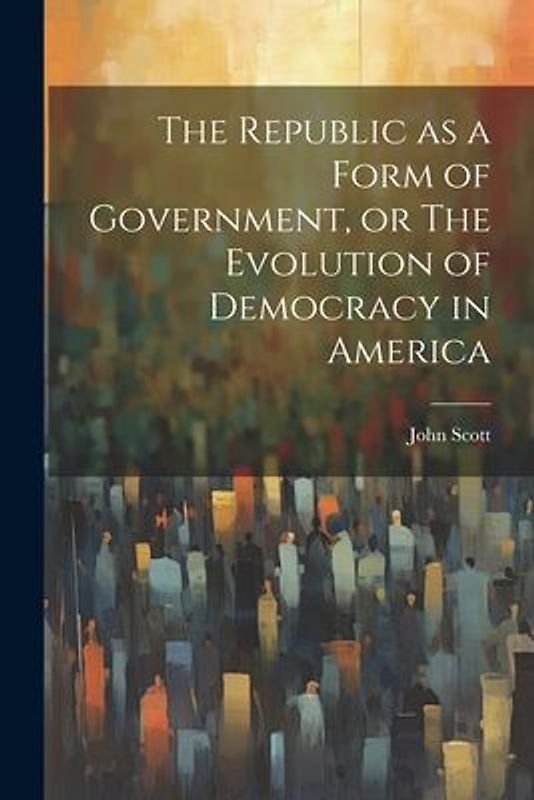 The Republic as a Form of Government, or The Evolution of Democracy in America