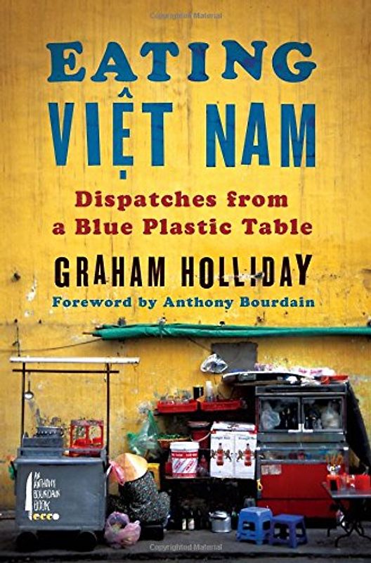 Eating Viet Nam: Dispatches from a Blue Plastic Table - Holliday, Graham