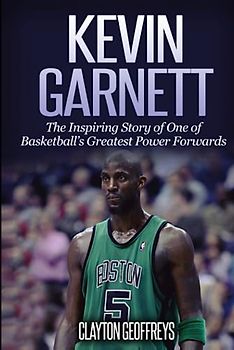 Kevin Garnett: The Inspiring Story of One of Basketball's Greatest Power Forwards (Basketball Biography Books)