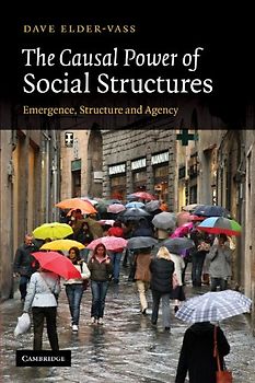 The Causal Power of Social Structures: Emergence, Structure and Agency - Dave Elder-Vass