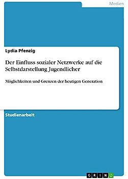 Der Einfluss sozialer Netzwerke auf die Selbstdarstellung Jugendlicher: Möglichkeiten und Grenzen der heutigen Generation
