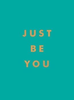 Just Be You: Inspirational Quotes and Awesome Affirmations for Staying True to Yourself