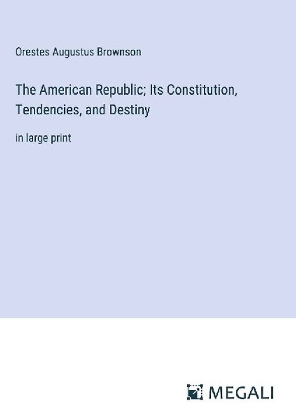The American Republic; Its Constitution, Tendencies, and Destiny