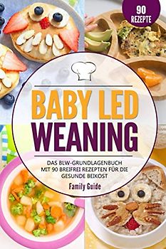 Baby Led Weaning: Das BLW-Grundlagenbuch mit 90 Breifrei Rezepten für die gesunde Beikost
