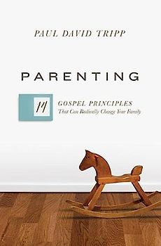 Parenting: The 14 Gospel Principles That Can Radically Change Your Family